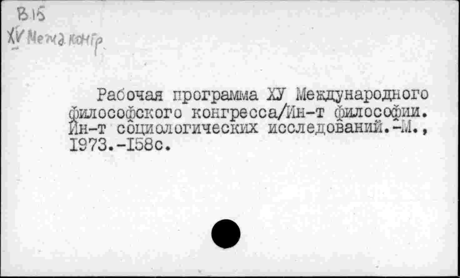 ﻿Рабочая программа ХУ Международного философского конгресса/Ин-т философии. Ин-т социологических исследований.-М., 1973.-158с.